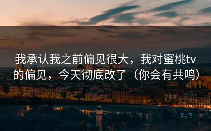 我承认我之前偏见很大，我对蜜桃tv的偏见，今天彻底改了（你会有共鸣）
