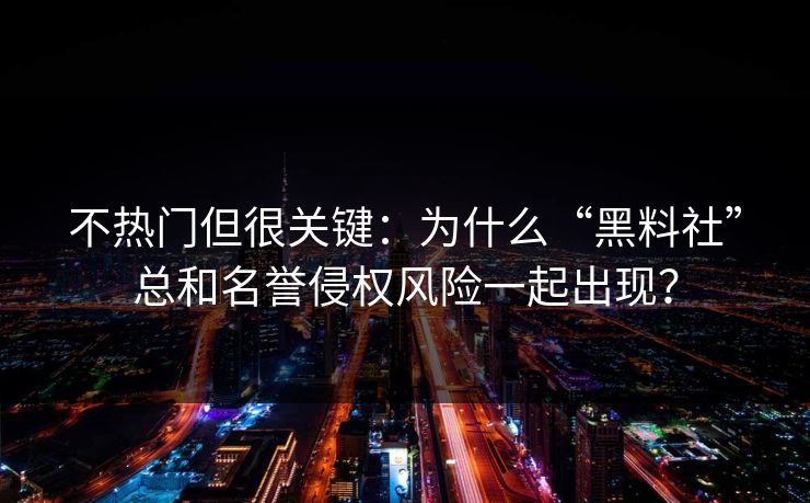 不热门但很关键：为什么“黑料社”总和名誉侵权风险一起出现？