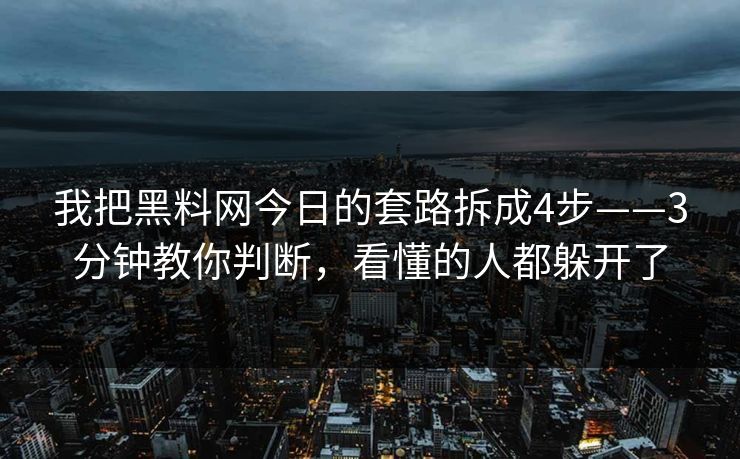 我把黑料网今日的套路拆成4步——3分钟教你判断，看懂的人都躲开了